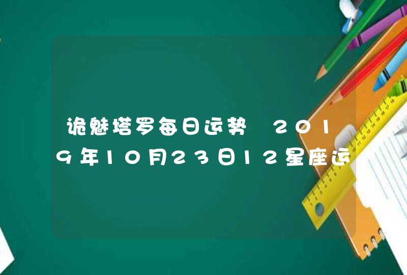 诡魅塔罗每日运势 2019年10月23日12星座运势播报